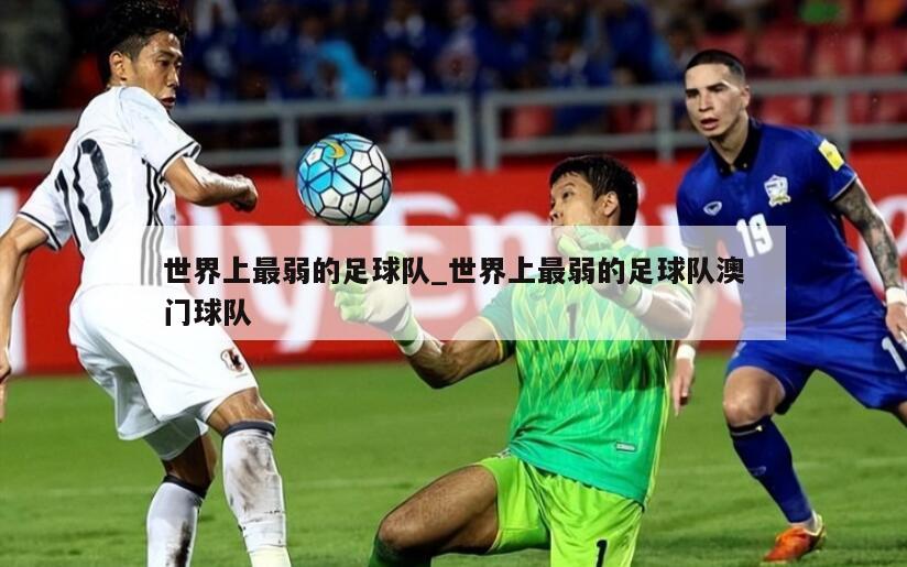 世界上最弱的足球队_世界上最弱的足球队澳门球队