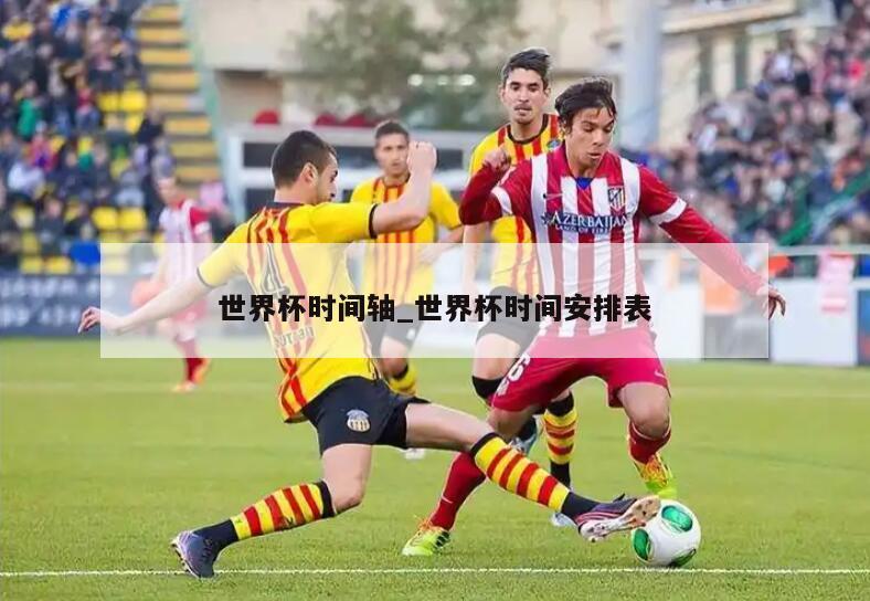 世界杯时间轴_世界杯时间安排表