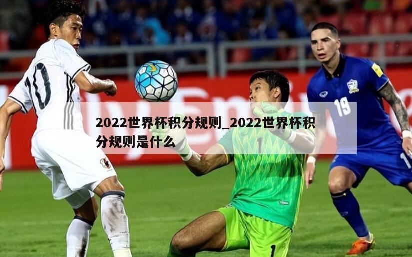 2022世界杯积分规则_2022世界杯积分规则是什么