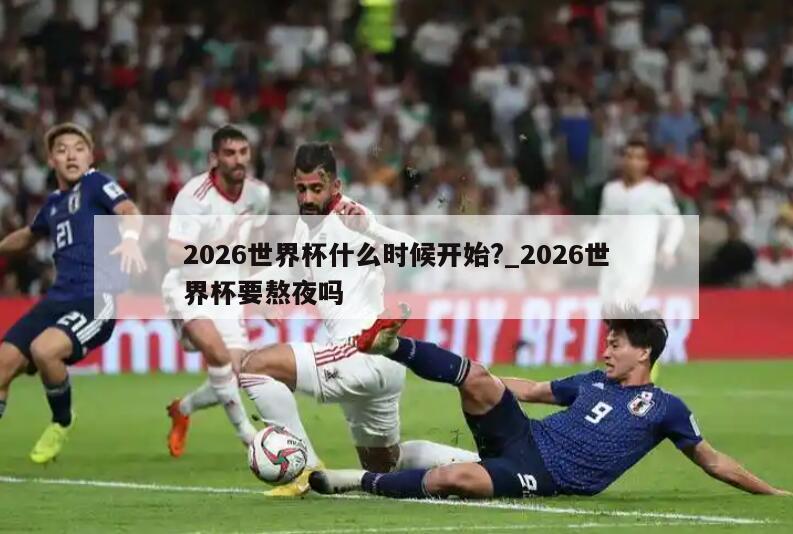 2026世界杯什么时候开始?_2026世界杯要熬夜吗