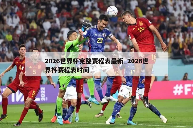 2026世界杯完整赛程表最新_2026世界杯赛程表时间