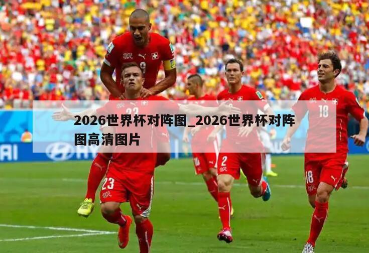 2026世界杯对阵图_2026世界杯对阵图高清图片