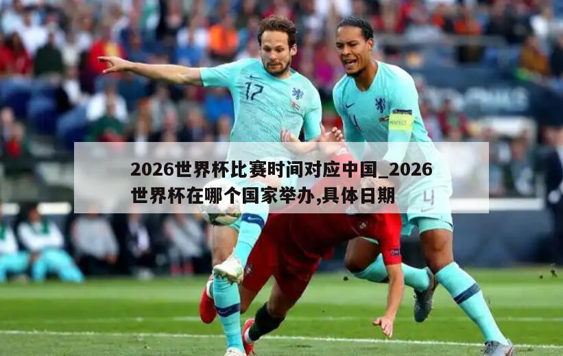 2026世界杯比赛时间对应中国_2026世界杯在哪个国家举办,具体日期