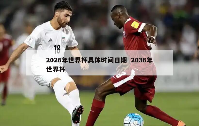 2026年世界杯具体时间日期_2036年世界杯