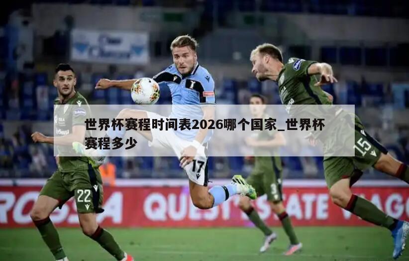 世界杯赛程时间表2026哪个国家_世界杯赛程多少