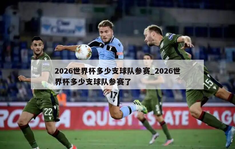 2026世界杯多少支球队参赛_2026世界杯多少支球队参赛了