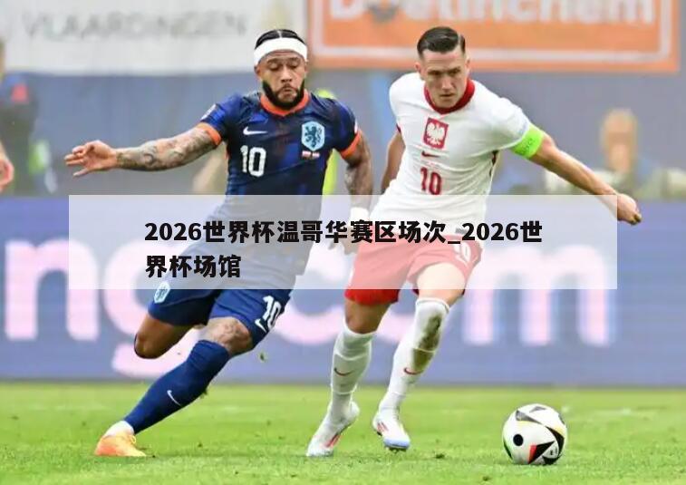 2026世界杯温哥华赛区场次_2026世界杯场馆