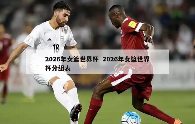 2026年女篮世界杯_2026年女篮世界杯分组表