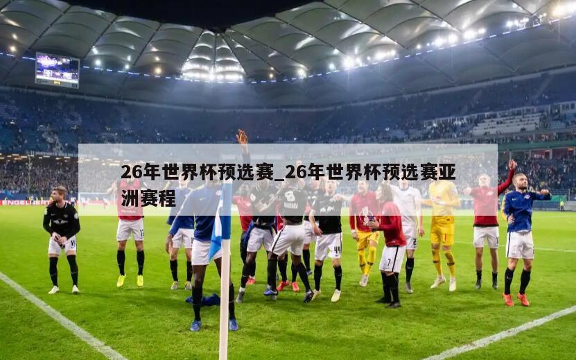 26年世界杯预选赛_26年世界杯预选赛亚洲赛程