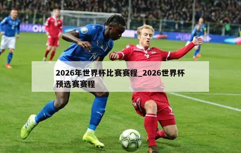 2026年世界杯比赛赛程_2026世界杯预选赛赛程