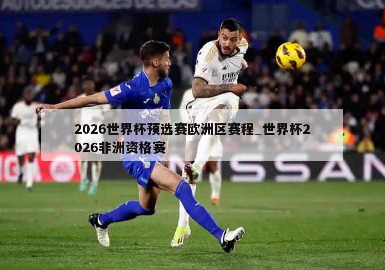 2026世界杯预选赛欧洲区赛程_世界杯2026非洲资格赛