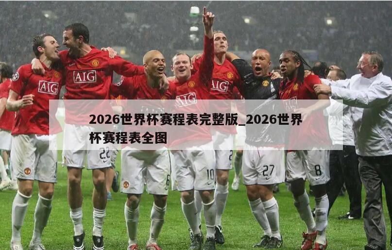 2026世界杯赛程表完整版_2026世界杯赛程表全图