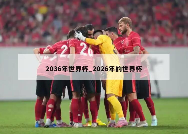 2036年世界杯_2026年的世界杯
