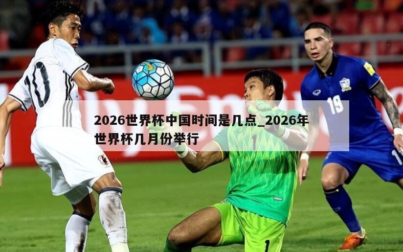 2026世界杯中国时间是几点_2026年世界杯几月份举行