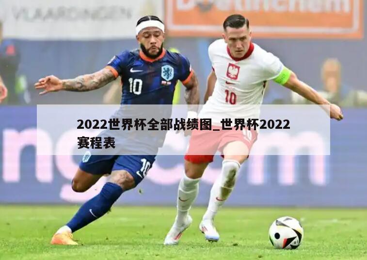 2022世界杯全部战绩图_世界杯2022赛程表