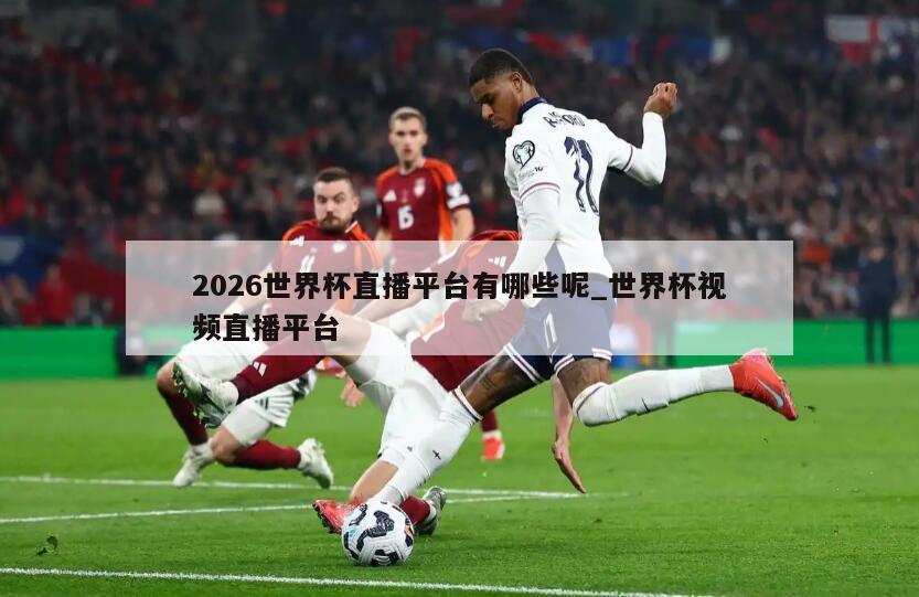 2026世界杯直播平台有哪些呢_世界杯视频直播平台