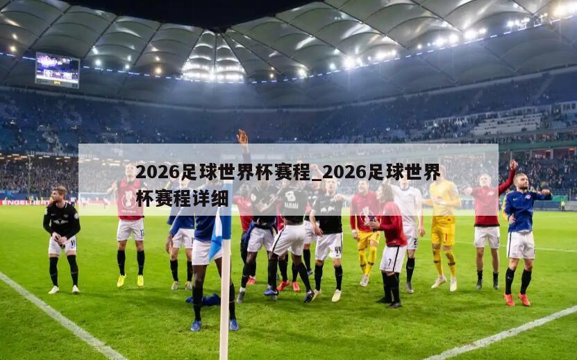 2026足球世界杯赛程_2026足球世界杯赛程详细