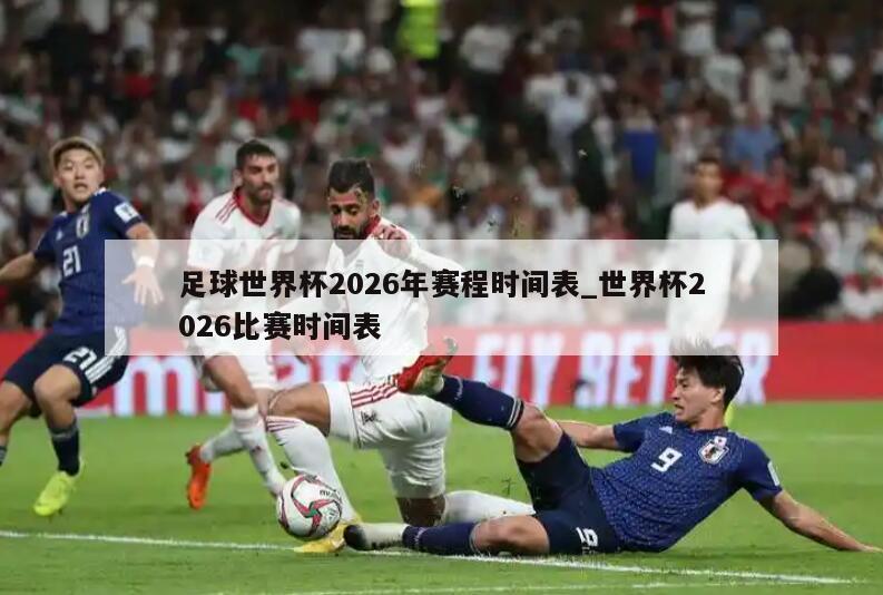 足球世界杯2026年赛程时间表_世界杯2026比赛时间表