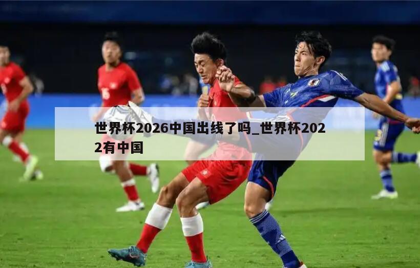 世界杯2026中国出线了吗_世界杯2022有中国