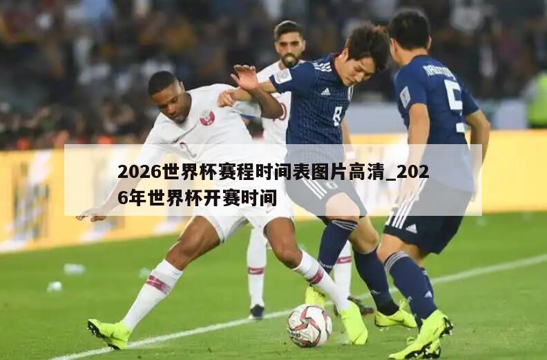 2026世界杯赛程时间表图片高清_2026年世界杯开赛时间