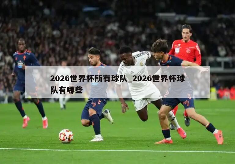 2026世界杯所有球队_2026世界杯球队有哪些