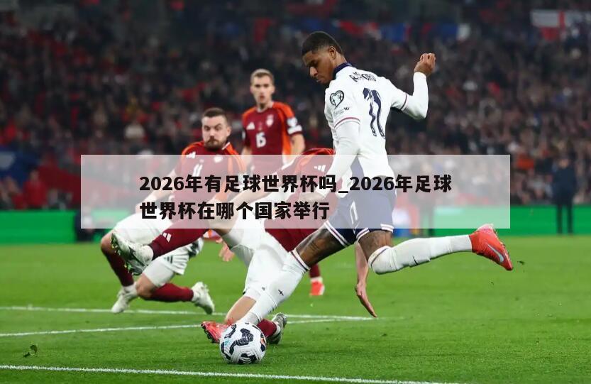 2026年有足球世界杯吗_2026年足球世界杯在哪个国家举行