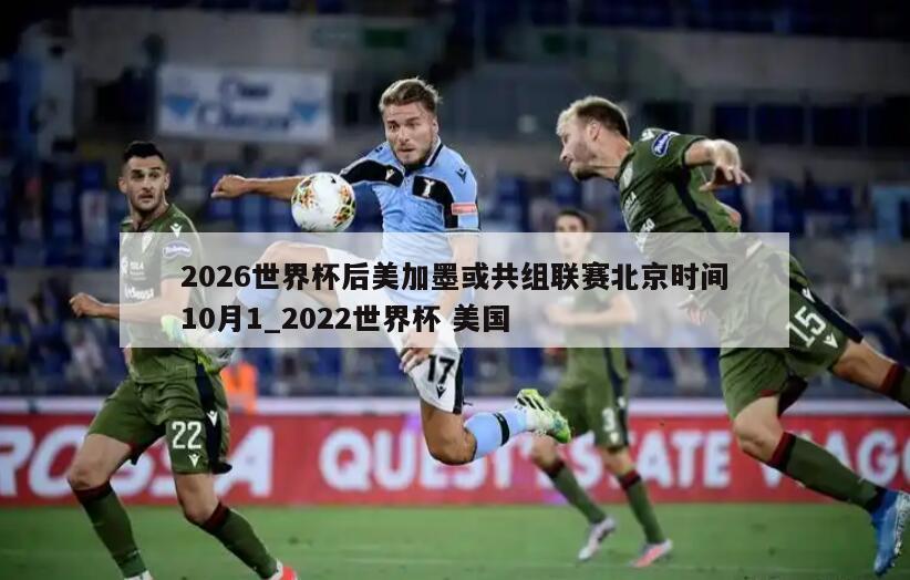 2026世界杯后美加墨或共组联赛北京时间10月1_2022世界杯 美国