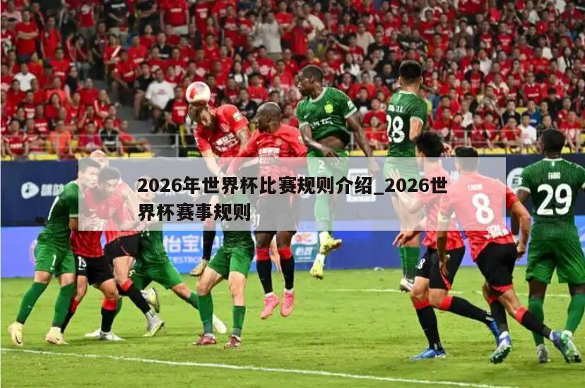 2026年世界杯比赛规则介绍_2026世界杯赛事规则