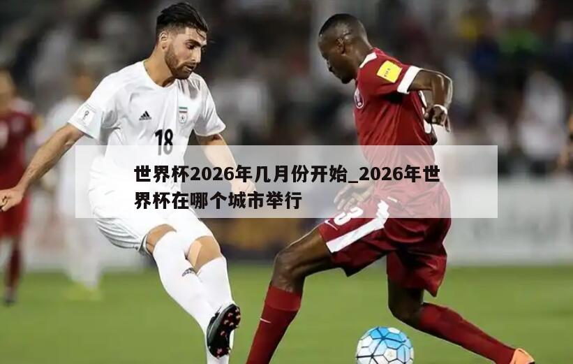 世界杯2026年几月份开始_2026年世界杯在哪个城市举行