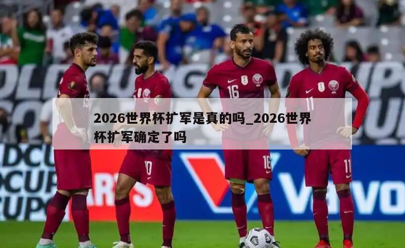 2026世界杯扩军是真的吗_2026世界杯扩军确定了吗
