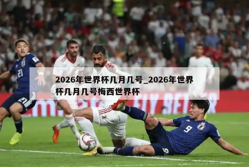 2026年世界杯几月几号_2026年世界杯几月几号梅西世界杯