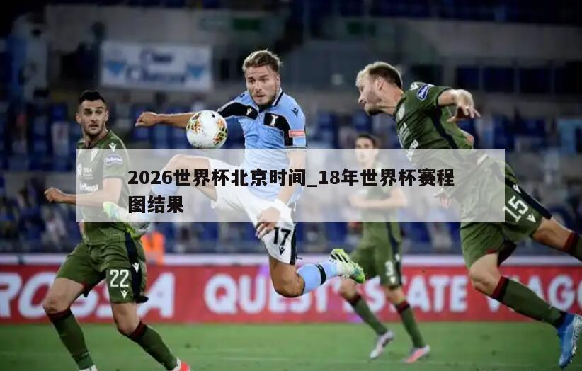 2026世界杯北京时间_18年世界杯赛程图结果