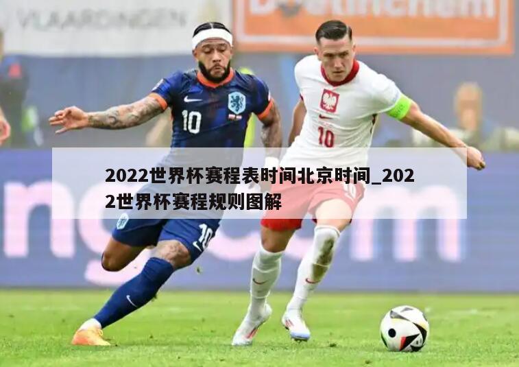 2022世界杯赛程表时间北京时间_2022世界杯赛程规则图解
