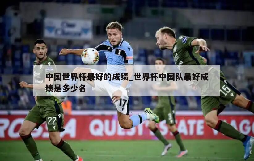 中国世界杯最好的成绩_世界杯中国队最好成绩是多少名