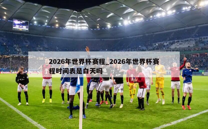 2026年世界杯赛程_2026年世界杯赛程时间表是白天吗