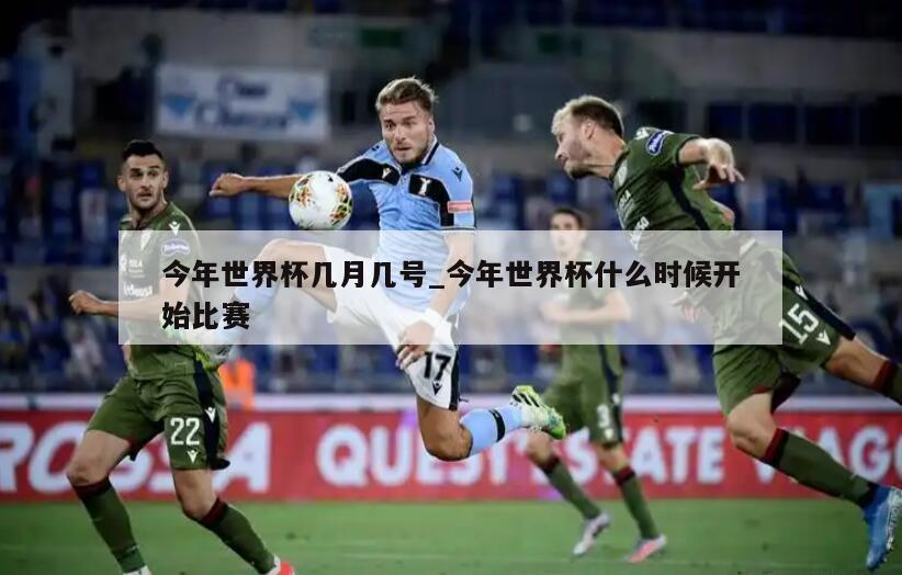 今年世界杯几月几号_今年世界杯什么时候开始比赛