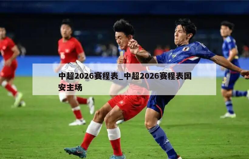 中超2026赛程表_中超2026赛程表国安主场