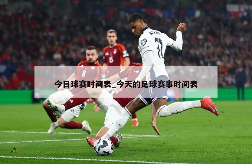 今日球赛时间表_今天的足球赛事时间表