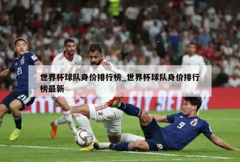 世界杯球队身价排行榜_世界杯球队身价排行榜最新