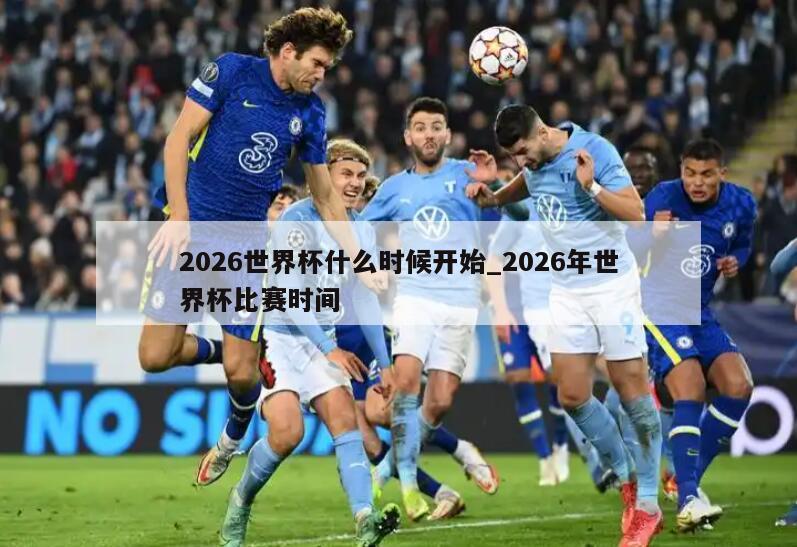 2026世界杯什么时候开始_2026年世界杯比赛时间
