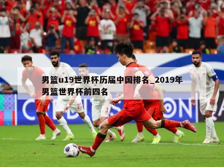 男篮u19世界杯历届中国排名_2019年男篮世界杯前四名
