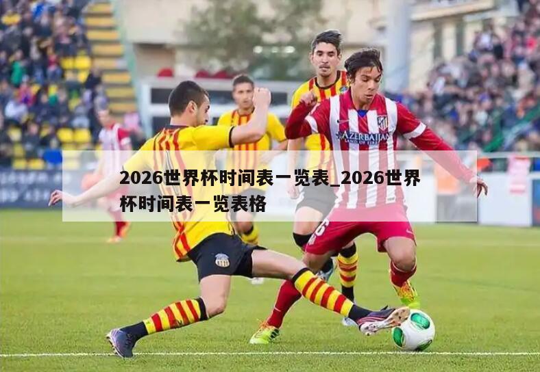 2026世界杯时间表一览表_2026世界杯时间表一览表格