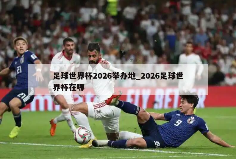 足球世界杯2026举办地_2026足球世界杯在哪