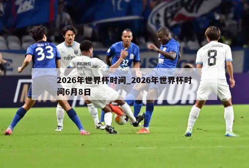 2026年世界杯时间_2026年世界杯时间6月8日