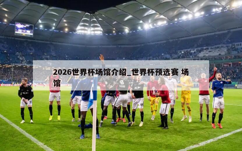 2026世界杯场馆介绍_世界杯预选赛 场馆