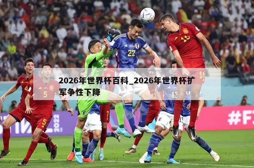 2026年世界杯百科_2026年世界杯扩军争性下降