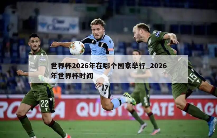 世界杯2026年在哪个国家举行_2026年世界杯时间