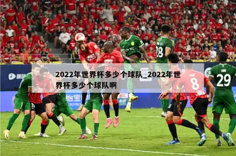2022年世界杯多少个球队_2022年世界杯多少个球队啊