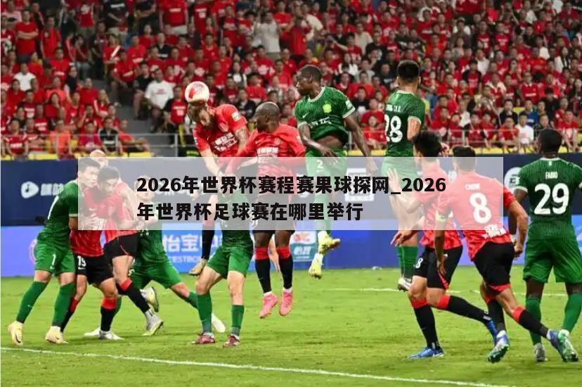 2026年世界杯赛程赛果球探网_2026年世界杯足球赛在哪里举行