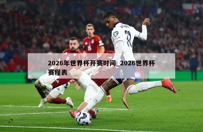 2026年世界杯开赛时间_2026世界杯赛程表
